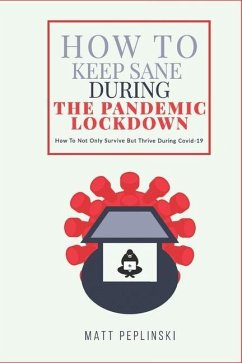 How To Keep Sane During The Pandemic Lockdown: How to not only survive, but thrive when you cannot leave your house - Peplinski, Matt