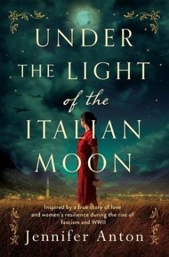 Under the Light of the Italian Moon: Inspired by a true story of love and women's resilience during the rise of fascism and WWII - Anton, Jennifer