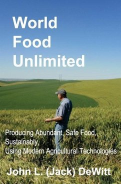 World Food Unlimited: Producing Abundant, Safe Food, Sustainably, Using Modern Agricultural Technologies - DeWitt, John (Jack) L.