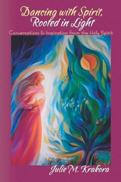 Dancing with Spirit, Rooted in Light: Conversations & Inspiration from the Holy Spirit - Krakora, Julie