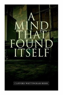 A Mind That Found Itself: A Groundbreaking Memoir Which Influenced Normalizing Mental Health Issues & Mental Hygiene - Beers, Clifford Whittingham