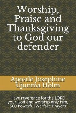 Worship, Praise and Thanksgiving to God our defender: Have reverence for the LORD your God and worship only him, 500 Powerful Warfare Prayers - Holm, Apostle Josephine Ujunma