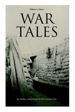 War Tales - Boxed Set: Spy Thrillers, Action Classics & WWI Adventure Tales: The Bomb-Makers, At the Sign of the Sword, The Way to Win, Sant - Le Queux, William