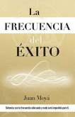 La frecuencia del éxito: Sintoniza con la frecuencia adecuada y nada será imposible para ti