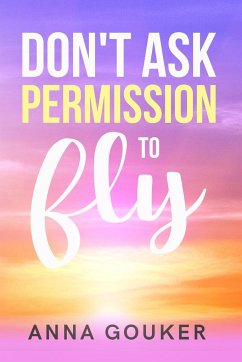 Don't Ask Permission to Fly - Gouker, Anna