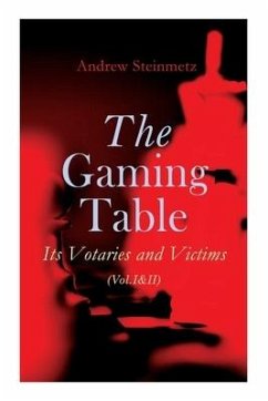 The Gaming Table: Its Votaries and Victims (Vol.I&II): Complete Edition - Steinmetz, Andrew