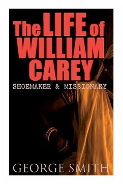 The Life of William Carey, Shoemaker & Missionary - Smith, George