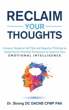 RECLAIM YOUR THOUGHTS CONQUER NEGATIVE SELF TALK AND NEGATIVE THINKING BY USING PROVEN PRACTICAL TECHNIQUES TO IMPROVE YOUR EMOTIONAL INTELLIGENCE - Strong