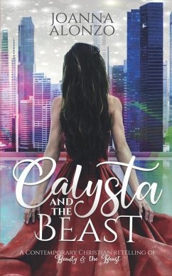 Calysta and the Beast: A Contemporary Christian Retelling of Beauty and the Beast - Alonzo, Joanna