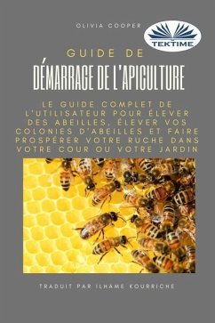 Guide de démarrage de l`apiculture: Le guide complet pour élever des abeilles - Olivia Cooper