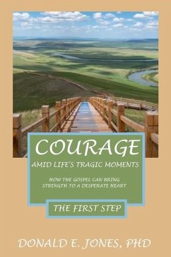 Courage Amid Life's Tragic Moments How The Gospel Can Strength To A Desperate Heart The First Step - Jones, Donald E.
