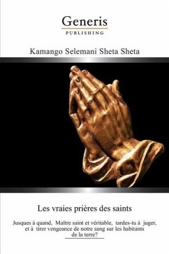 Les Vraies Prières des Saints: Jusques à quand, Maître saint et véritable, tardes-tu à juger, et à tirer vengeance de notre sang sur les habitants de - Sheta Sheta, Kamango Selemani