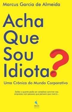 Acha Que Sou Idiota?: Uma Crônica do Mundo Corporativo - Garcia de Almeida, Marcus