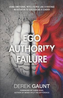 Ego, Authority, Failure: Using Emotional Intelligence Like a Hostage Negotiator to Succeed as a Leader - Gaunt, Derek