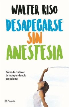 Desapegarse Sin Anestesia: Cómo Fortalecer La Independencia Emocional / Detaching Without Anesthesia - Riso, Walter