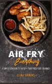 Air Fry Everything: A Simple Cookbook To Satisfy Your Fried Food Cravings