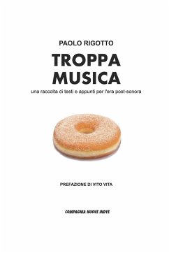 Troppa Musica: una raccolta di testi e appunti per l'era post-sonora - Rigotto, Paolo