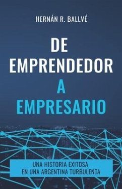 De emprendedor a empresario: Una historia exitosa en una Argentina turbulenta - Ballvé, Hernán Rafael