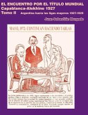 El encuentro por el título mundial Capablanca vs Alekhine 1927: Argentina hacia las ligas mayores 1927 - 1929 Tomo 2