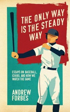 The Only Way Is the Steady Way: Essays on Baseball, Ichiro, and How We Watch the Game - Forbes, Andrew