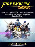 Fire Emblem Warriors, Switch, 3DS, Characters, DLC, Seals, Tiers, Costumes, Armor, Characters, Weapons, Tips, Game Guide Unofficial (eBook, ePUB)