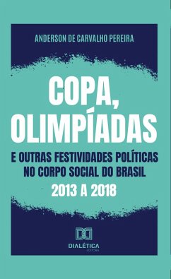 Copa, olimpíadas e outras festividades políticas no corpo social do Brasil: 2013 a 2018 (eBook, ePUB) - Pereira, Anderson de Carvalho