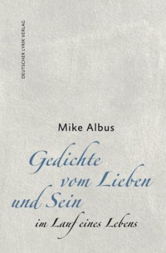 Gedichte vom Lieben und Sein im Lauf eines Lebens - Albus, Mike