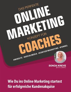 DAS PERFEKTE ONLINE MARKETING KONZEPT FÜR COACHES - WEBSITE, SOCIAL MEDIA, CONTENT MARKETING, FUNNEL - Kreye, Sonja