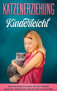 Katzenerziehung kinderleicht: Das Praxisbuch rund um die Themen Haltung, Erziehung und Pflege von Katzen - Theile, Katja