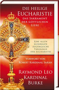 Die heilige Eucharistie – das Sakrament der göttlichen Liebe - Burke, Raymond Leo