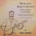Hitchcock's Banjo Collection - 230 Easy Pieces for the Banjo - Comprising a Choice Collection of Polkas, Waltzes, Clog Hornpipes, Reels, Jigs, Walkarounds, Songs, Etc - In both the Guitar and Banjo Styles of Execution (eBook, ePUB)