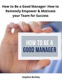 How to Be a Good Manager: How to Remotely Empower & Motivate your Team for Success (eBook, ePUB)