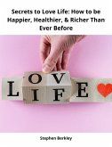 Secrets to Love Life: How to be Happier, Healthier, & Richer Than Ever Before (eBook, ePUB)