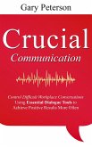 Crucial Communication: Control Difficult Workplace Conversations Using Essential Dialogue Tools to Achieve Positive Results More Often (eBook, ePUB)