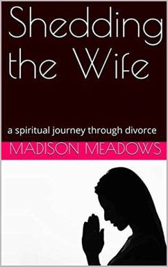 Shedding the Wife: a spiritual journey through divorce (eBook, ePUB) - Meadows, Madison