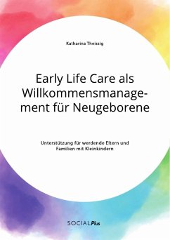Early Life Care als Willkommensmanagement für Neugeborene. Unterstützung für werdende Eltern und Familien mit Kleinkindern - Theißig, Katharina