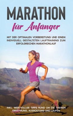 Marathon für Anfänger: Mit der optimalen Vorbereitung und einem individuell gestalteten Lauftraining zum erfolgreichen Marathonlauf - inkl. wertvoller Tipps rund um die Themen Ernährung, Ausrüstung und Laufen (eBook, ePUB) - Jung, Martin