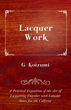 Lacquer Work - A Practical Exposition of the Art of Lacquering Together with Valuable Notes for the Collector (eBook, ePUB) - Koizumi, G.