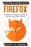 Getting Started With Firefox: A Beginner's Guide to Surfing the Interent With Firefox (eBook, ePUB) Getting Started With Firefox: A Beginner's Guide to Surfing the Interent With Firefox (eBook, ePUB)