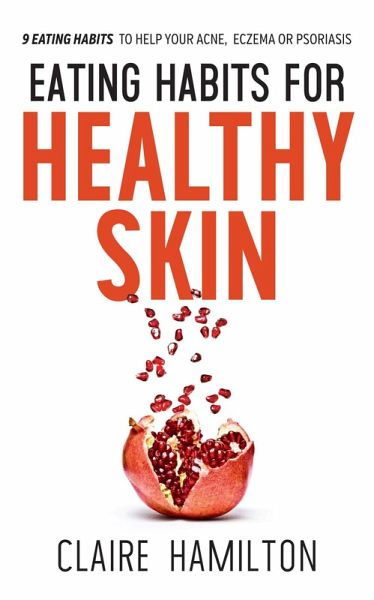 Eating Habits for Healthy Skin: 9 Eating Habits to Help your Acne, Eczema or Psoriasis (eBook, ePUB)