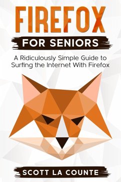 Firefox For Seniors: A Ridiculously Simple Guide to Surfing the Internet with Firefox (eBook, ePUB) - Counte, Scott La