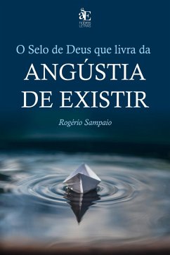 O selo de Deus que livra da angústia de existir (eBook, ePUB) - Sampaio, Rogério