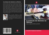 A extinção do domínio no México.