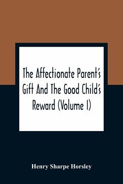 The Affectionate Parent'S Gift And The Good Child'S Reward - Sharpe Horsley, Henry