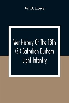 War History Of The 18Th (S.) Battalion Durham Light Infantry - D. Lowe, W.