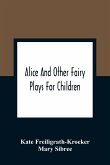 Alice And Other Fairy Plays For Children; With Eight Original Plates And Pour Picture-Initials