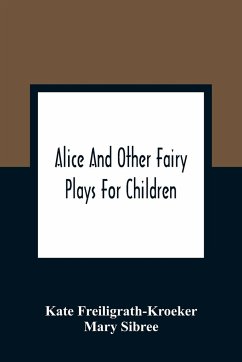 Alice And Other Fairy Plays For Children; With Eight Original Plates And Pour Picture-Initials - Freiligrath-Kroeker, Kate; Sibree, Mary