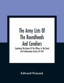 The Army Lists Of The Roundheads And Cavaliers, Containing The Names Of The Officers In The Royal And Parliamentary Armies Of 1642