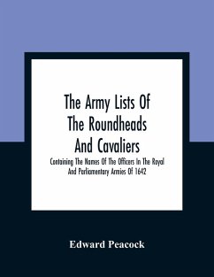 The Army Lists Of The Roundheads And Cavaliers, Containing The Names Of The Officers In The Royal And Parliamentary Armies Of 1642 - Peacock, Edward