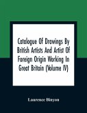 Catalogue Of Drawings By British Artists And Artist Of Foreign Origin Working In Great Britain (Volume Iv)